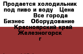 Продается холодильник под пиво и воду › Цена ­ 13 000 - Все города Бизнес » Оборудование   . Красноярский край,Железногорск г.